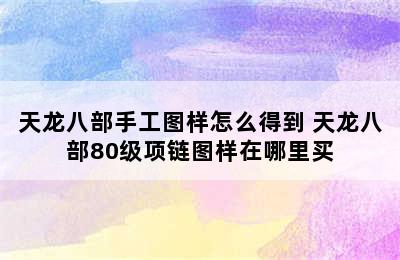 天龙八部手工图样怎么得到 天龙八部80级项链图样在哪里买